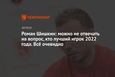 Роман Шишкин: можно не отвечать на вопрос, кто лучший игрок 2022 года. Всё очевидно