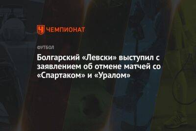 Болгарский «Левски» выступил с заявлением об отмене матчей со «Спартаком» и «Уралом»