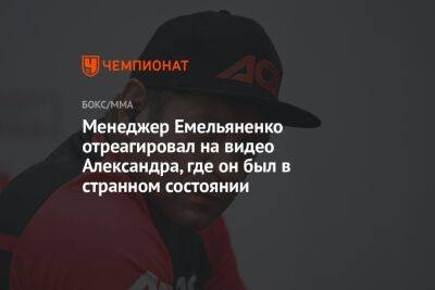 Менеджер Емельяненко отреагировал на видео Александра, где он был в странном состоянии