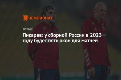 Писарев: у сборной России в 2023 году будет пять окон для матчей
