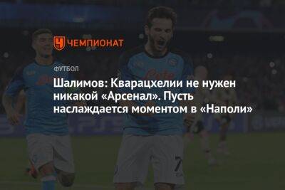 Шалимов: Кварацхелии не нужен никакой «Арсенал». Пусть наслаждается моментом в «Наполи»