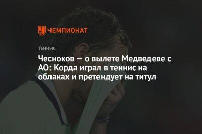 Чесноков — о вылете Медведева с AO: Корда играл в теннис на облаках и претендует на титул