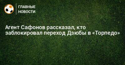 Агент Сафонов рассказал, кто заблокировал переход Дзюбы в «Торпедо»