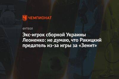 Экс-игрок сборной Украины Леоненко: не думаю, что Ракицкий предатель из-за игры за «Зенит»