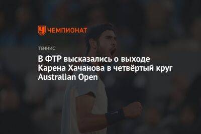В ФТР высказались о выходе Карена Хачанова в четвёртый круг Australian Open