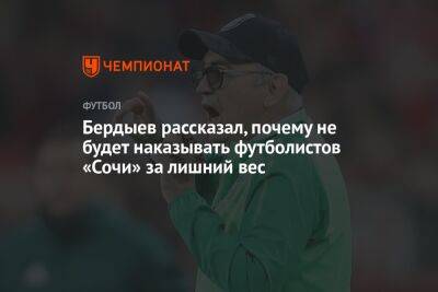Бердыев рассказал, почему не будет наказывать футболистов «Сочи» за лишний вес
