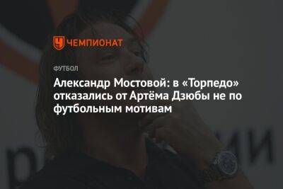 Александр Мостовой: в «Торпедо» отказались от Артёма Дзюбы не по футбольным мотивам