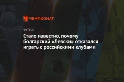 Стало известно, почему болгарский «Левски» отказался играть с российскими клубами