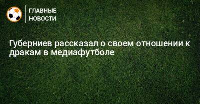 Губерниев рассказал о своем отношении к дракам в медиафутболе