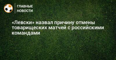 «Левски» назвал причину отмены товарищеских матчей с российскими командами