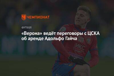 Максим Мухин - Адольфо Гайча - «Верона» ведёт переговоры с ЦСКА об аренде Адольфо Гайча - championat.com - Аргентина