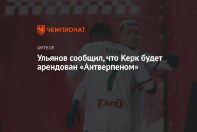Дмитрий Ульянов - Ульянов сообщил, что Керк будет арендован «Антверпеном» - championat.com - Россия - Голландия