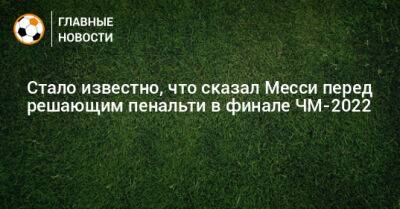Стало известно, что сказал Месси перед решающим пенальти в финале ЧМ-2022