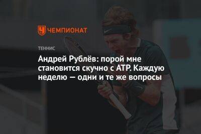 Андрей Рублёв: порой мне становится скучно с ATP. Каждую неделю — одни и те же вопросы