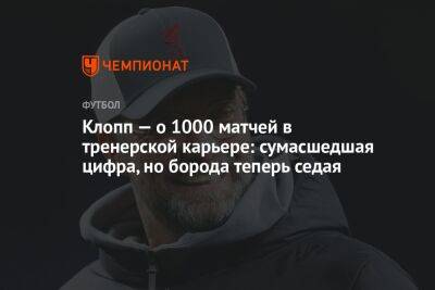 Клопп — о 1000 матчей в тренерской карьере: сумасшедшая цифра, но борода теперь седая