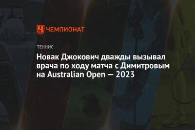 Новак Джокович дважды вызывал врача по ходу матча с Димитровым на Australian Open — 2023