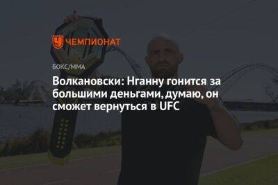 Волкановски: Нганну гонится за большими деньгами, думаю, он сможет вернуться в UFC