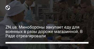 ZN.ua: Минобороны закупает еду для военных в разы дороже магазинной. В Раде отреагировали