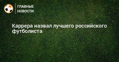 Каррера назвал лучшего российского футболиста