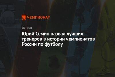 Юрий Сёмин назвал лучших тренеров в истории чемпионатов России по футболу