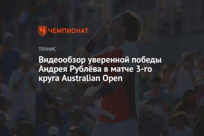 Видеообзор уверенной победы Андрея Рублёва в матче 3-го круга Australian Open
