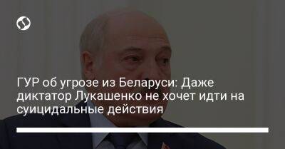 ГУР об угрозе из Беларуси: Даже диктатор Лукашенко не хочет идти на суицидальные действия