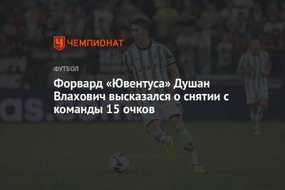 Форвард «Ювентуса» Душан Влахович высказался о снятии с команды 15 очков