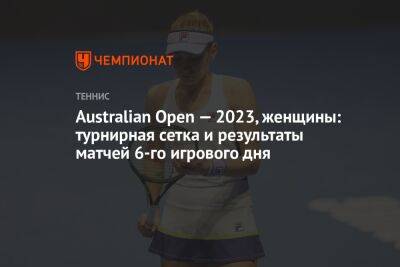 Australian Open — 2023, женщины: турнирная сетка и результаты матчей 6-го игрового дня, Австралиан Опен