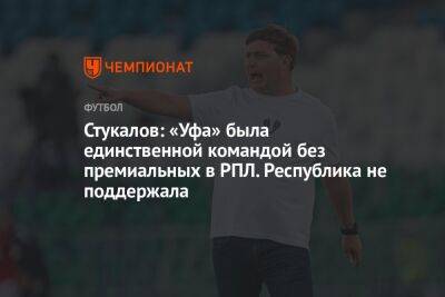 Стукалов: «Уфа» была единственной командой без премиальных в РПЛ. Республика не поддержала