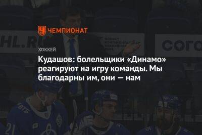 Кудашов: болельщики «Динамо» реагируют на игру команды. Мы благодарны им, они — нам