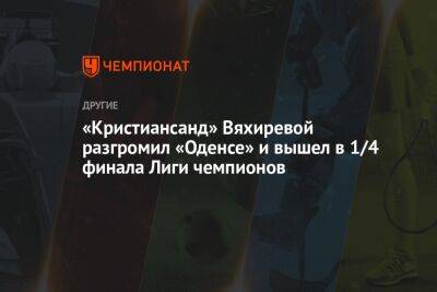 «Кристиансанд» Вяхиревой разгромил «Оденсе» и вышел в 1/4 финала Лиги чемпионов