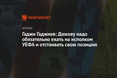 Гаджи Гаджиев: Дюкову надо обязательно ехать на исполком УЕФА и отстаивать свою позицию