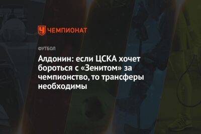 Алдонин: если ЦСКА хочет бороться с «Зенитом» за чемпионство, то трансферы необходимы
