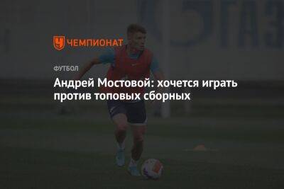 Андрей Мостовой: хочется играть против топовых сборных