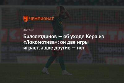 Билялетдинов — об уходе Керка из «Локомотива»: он две игры играет, а две другие — нет