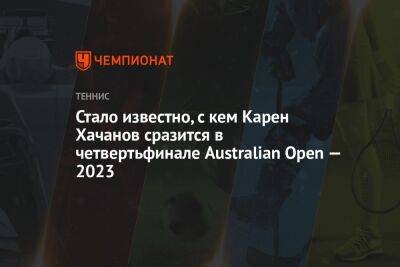 Стало известно, с кем Карен Хачанов сразится в четвертьфинале Australian Open — 2023