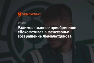 Радимов: главное приобретение «Локомотива» в межсезонье — возвращение Жемалетдинова