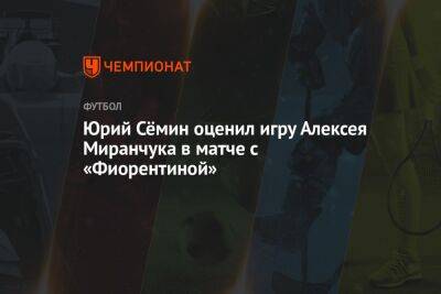 Юрий Сёмин оценил игру Алексея Миранчука в матче с «Фиорентиной»