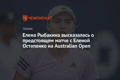 Елена Рыбакина высказалась о предстоящем матче с Еленой Остапенко на Australian Open