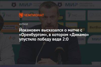 Йоканович высказался о матче с «Оренбургом», в котором «Динамо» упустило победу, ведя 2:0