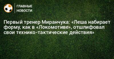 Первый тренер Миранчука: «Леша набирает форму, как в «Локомотиве», отшлифовал свои технико-тактические действия»