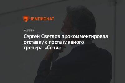Сергей Светлов прокомментировал отставку с поста главного тренера «Сочи»