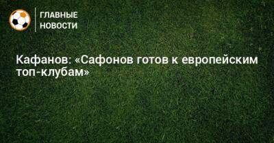 Кафанов: «Сафонов готов к европейским топ-клубам»