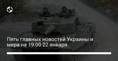 Пять главных новостей Украины и мира на 19:00 22 января