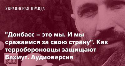 "Донбасс – это мы. И мы сражаемся за свою страну". Как терробороновцы защищают Бахмут. Аудиоверсия
