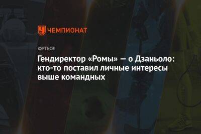 Гендиректор «Ромы» — о Дзаньоло: кто-то поставил личные интересы выше командных