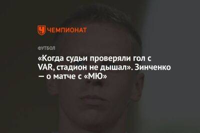 «Когда судьи проверяли гол с VAR, стадион не дышал». Зинченко — о матче с «МЮ»