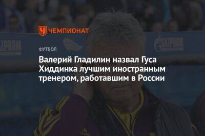 Валерий Гладилин назвал Гуса Хиддинка лучшим иностранным тренером, работавшим в России