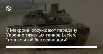 У Макрона обсуждают передачу Украине тяжелых танков Leclerc – "только чтоб без эскалации"