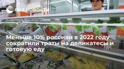 Меньше 10% россиян в 2022 году сократили траты на деликатесы и готовую еду